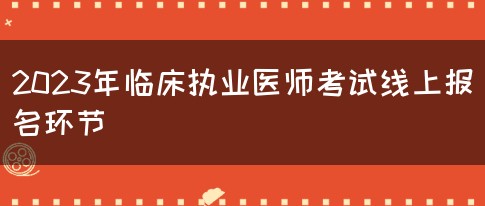 2023年临床执业医师考试线上报名环节