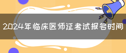 2024年临床医师证考试报名时间