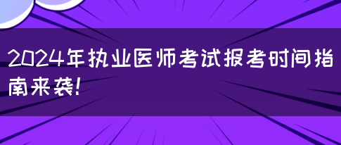 2024年执业医师考试报考时间指南来袭！