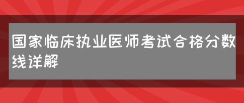 国家临床执业医师考试合格分数线详解