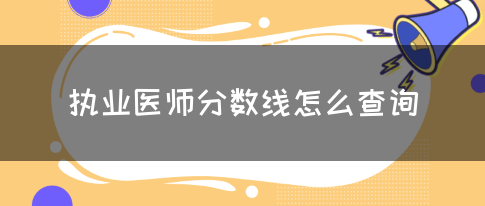 执业医师分数线怎么查询