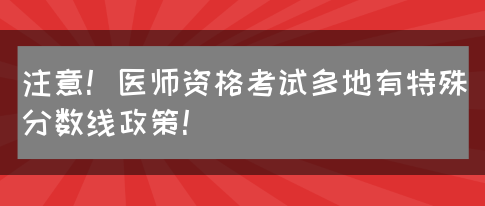 注意！医师资格考试多地有特殊分数线政策！