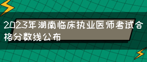 2023年湖南临床执业医师考试合格分数线公布