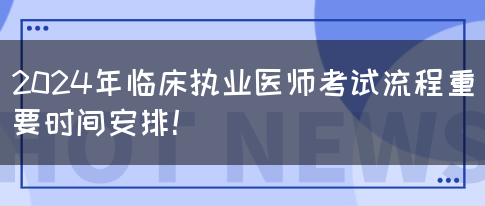 2024年临床执业医师考试流程重要时间安排！