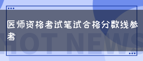 医师资格考试笔试合格分数线参考