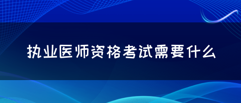 执业医师资格考试需要什么