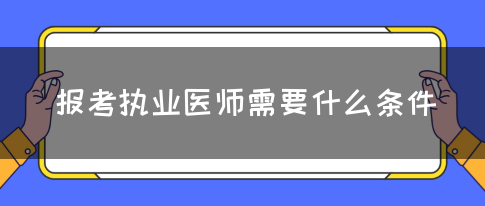 报考执业医师需要什么条件