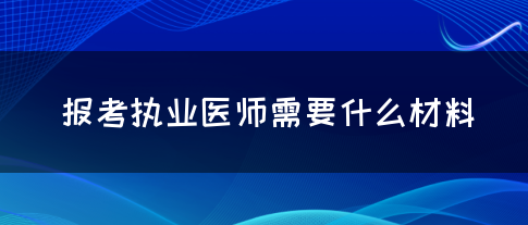 报考执业医师需要什么材料