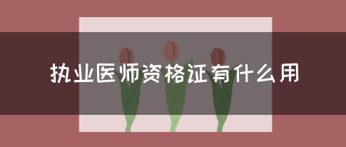 执业医师资格证有什么用