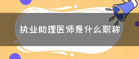 执业助理医师是什么职称