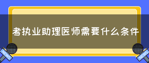 考执业助理医师需要什么条件