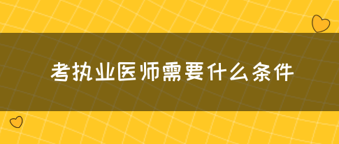 考执业医师需要什么条件