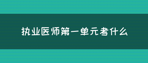 执业医师第一单元考什么