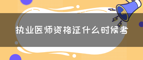 执业医师资格证什么时候考？