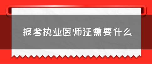 报考执业医师证需要什么