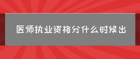 医师执业资格分什么时候出？