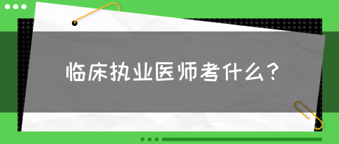 临床执业医师考什么？