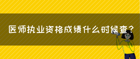 医师执业资格成绩什么时候查？