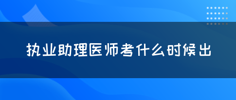 执业助理医师考什么时候出