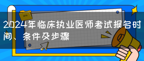 2024年临床执业医师考试报名时间、条件及步骤