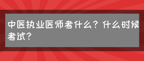 中医执业医师考什么？什么时候考试？