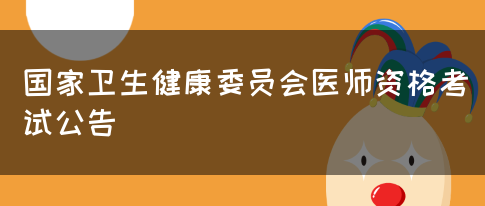 国家卫生健康委员会医师资格考试公告