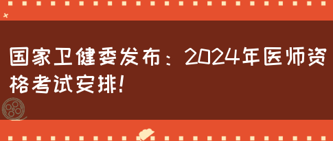 国家卫健委发布：2024年医师资格考试安排！