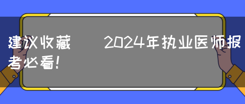 建议收藏 ｜ 2024年执业医师报考必看！