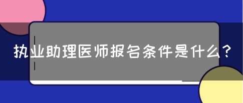 执业助理医师报名条件是什么？