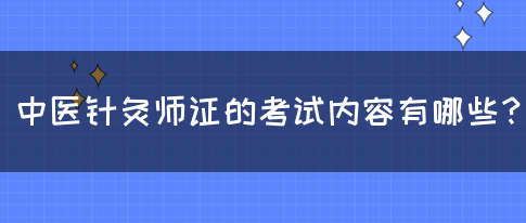 中医针灸师证的考试内容有哪些？