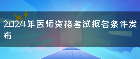 2024年医师资格考试报名条件发布