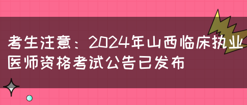 考生注意：2024年山西临床执业医师资格考试公告已发布