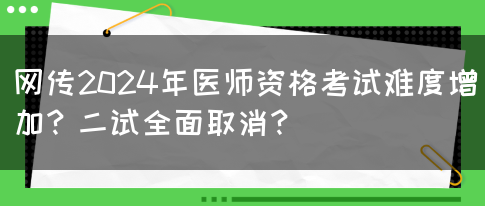 网传2024年医师资格考试难度增加？二试全面取消？