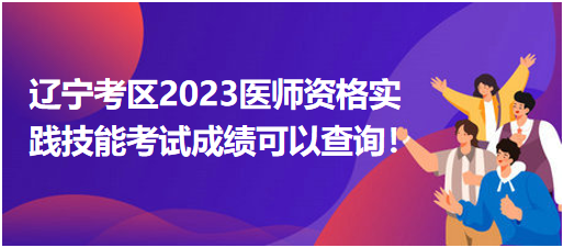 考生反馈：辽宁考区2023医师资格实践技能考试成绩可以查询了！